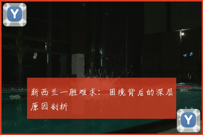 新西兰一胜难求：困境背后的深层原因剖析
