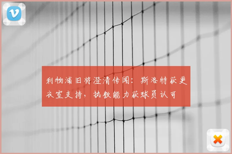 利物浦旧将澄清传闻：斯洛特获更衣室支持，执教能力获球员认可