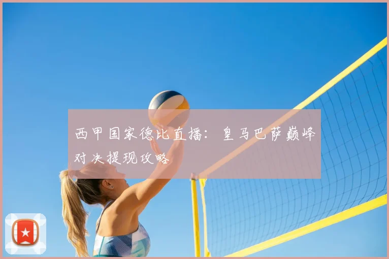 西甲国家德比直播：皇马巴萨巅峰对决提现攻略