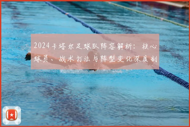 2024卡塔尔足球队阵容解析：核心球员、战术打法与阵型变化深度剖析