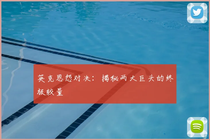 英克恩怨对决：揭秘两大巨头的终极较量