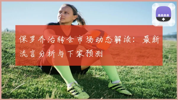 保罗乔治转会市场动态解读：最新流言分析与下家预测