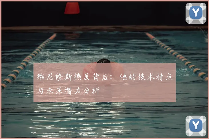 维尼修斯热度背后：他的技术特点与未来潜力分析