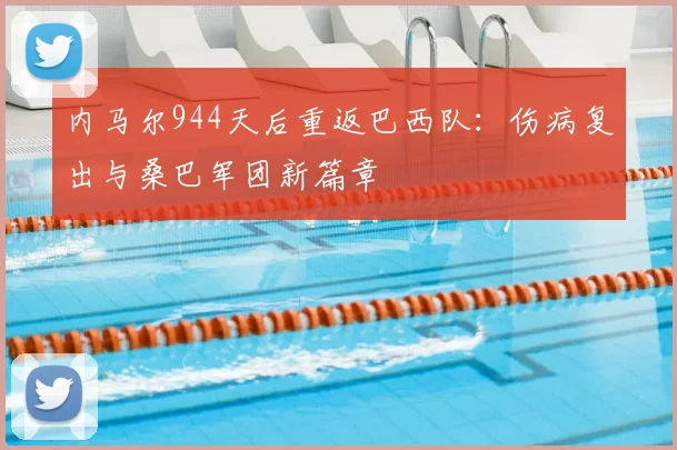 内马尔944天后重返巴西队：伤病复出与桑巴军团新篇章