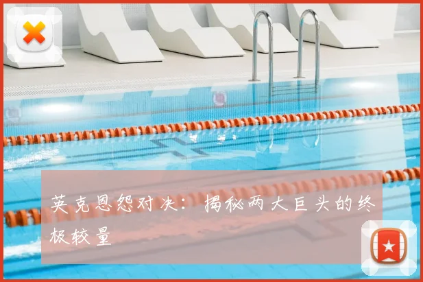 英克恩怨对决:揭秘两大巨头的终极较量