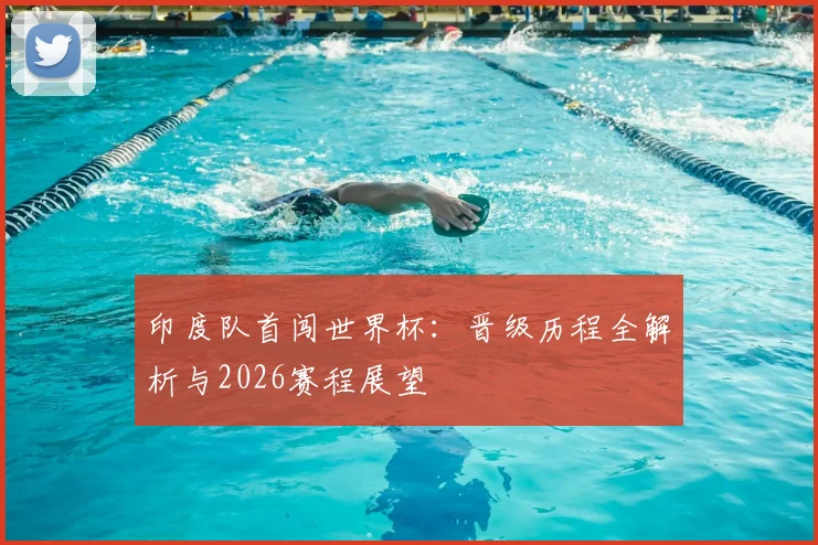 印度队首闯世界杯：晋级历程全解析与2026赛程展望