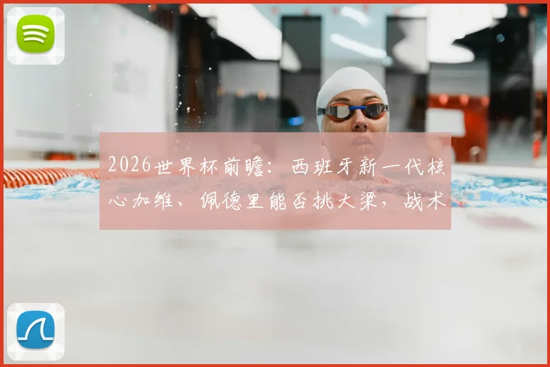 2026世界杯前瞻：西班牙新一代核心加维、佩德里能否挑大梁，战术角色与前景深度解析