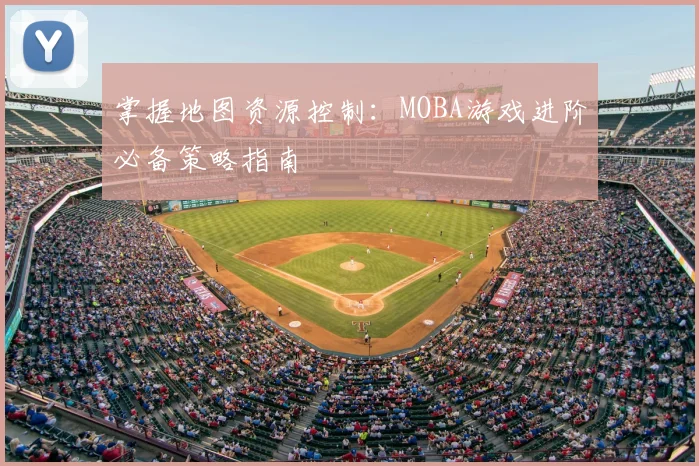 掌握地图资源控制:MOBA游戏进阶必备策略指南